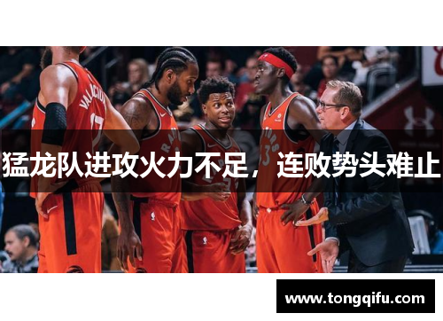 猛龙队进攻火力不足，连败势头难止