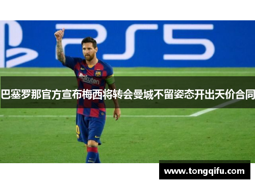 巴塞罗那官方宣布梅西将转会曼城不留姿态开出天价合同