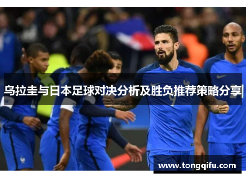 乌拉圭与日本足球对决分析及胜负推荐策略分享
