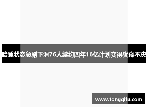 哈登状态急剧下滑76人续约四年16亿计划变得犹豫不决