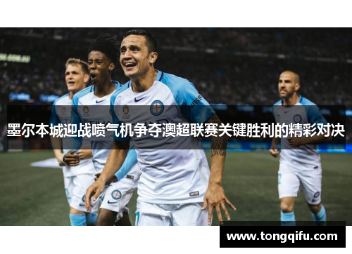 墨尔本城迎战喷气机争夺澳超联赛关键胜利的精彩对决