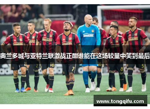 奥兰多城与亚特兰联激战正酣谁能在这场较量中笑到最后