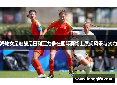 海地女足迎战尼日利亚力争在国际赛场上展现风采与实力