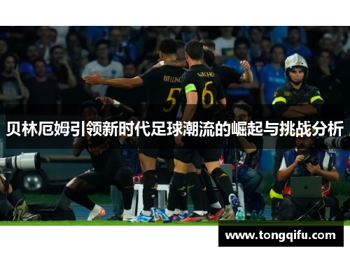 贝林厄姆引领新时代足球潮流的崛起与挑战分析