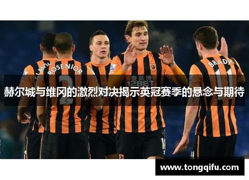 赫尔城与维冈的激烈对决揭示英冠赛季的悬念与期待