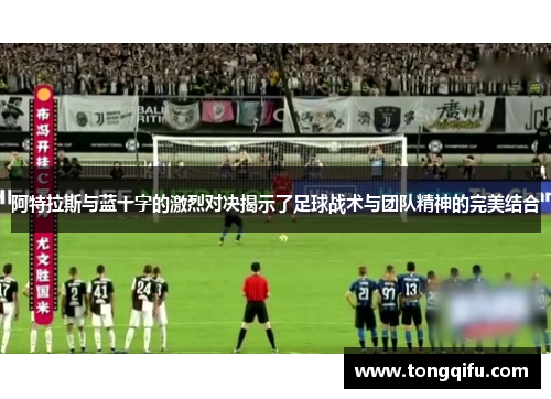 阿特拉斯与蓝十字的激烈对决揭示了足球战术与团队精神的完美结合