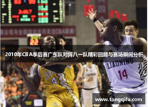 2010年CBA季后赛广东队对阵八一队精彩回顾与赛场瞬间分析