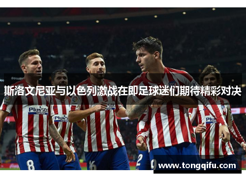 斯洛文尼亚与以色列激战在即足球迷们期待精彩对决
