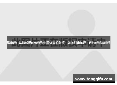 易建联：从篮球场的传奇到中国体育的象征，如何影响年轻一代的成长与梦想