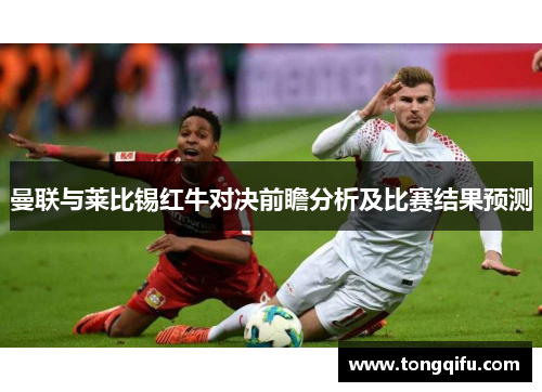 曼联与莱比锡红牛对决前瞻分析及比赛结果预测