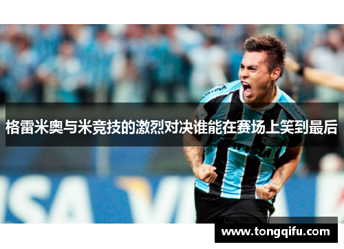 格雷米奥与米竞技的激烈对决谁能在赛场上笑到最后