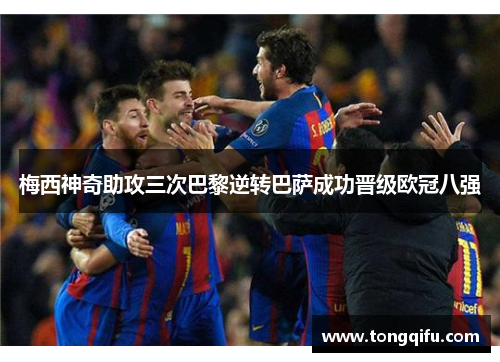 梅西神奇助攻三次巴黎逆转巴萨成功晋级欧冠八强