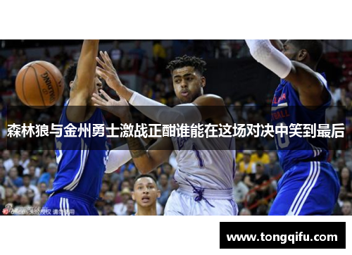 森林狼与金州勇士激战正酣谁能在这场对决中笑到最后