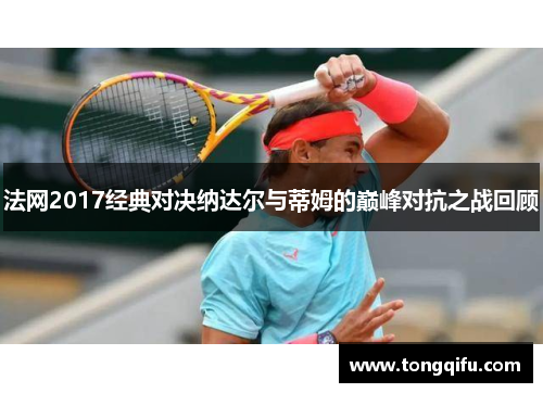 法网2017经典对决纳达尔与蒂姆的巅峰对抗之战回顾
