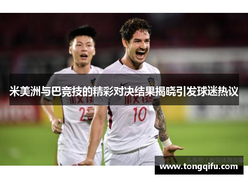 米美洲与巴竞技的精彩对决结果揭晓引发球迷热议