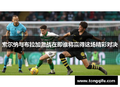 索尔纳与布拉加激战在即谁将赢得这场精彩对决