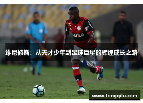 维尼修斯：从天才少年到足球巨星的辉煌成长之路
