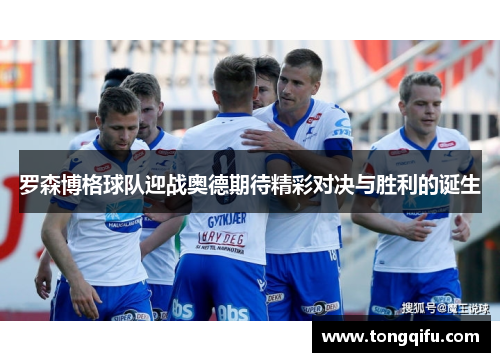罗森博格球队迎战奥德期待精彩对决与胜利的诞生