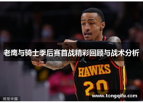 老鹰与骑士季后赛首战精彩回顾与战术分析