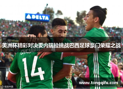 美洲杯精彩对决委内瑞拉挑战巴西足球豪门荣耀之战