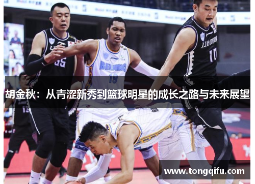 胡金秋：从青涩新秀到篮球明星的成长之路与未来展望